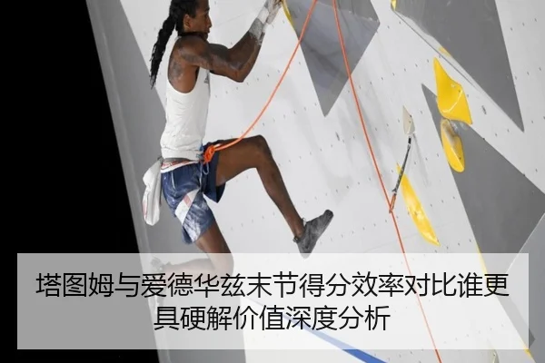 塔图姆与爱德华兹末节得分效率对比谁更具硬解价值深度分析