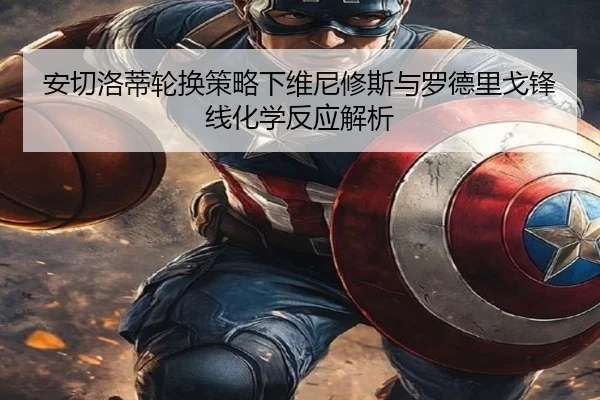 安切洛蒂轮换策略下维尼修斯与罗德里戈锋线化学反应解析