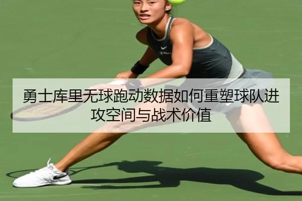勇士库里无球跑动数据如何重塑球队进攻空间与战术价值