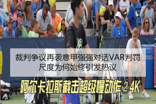 裁判争议再袭意甲强强对话VAR判罚尺度为何始终引发热议