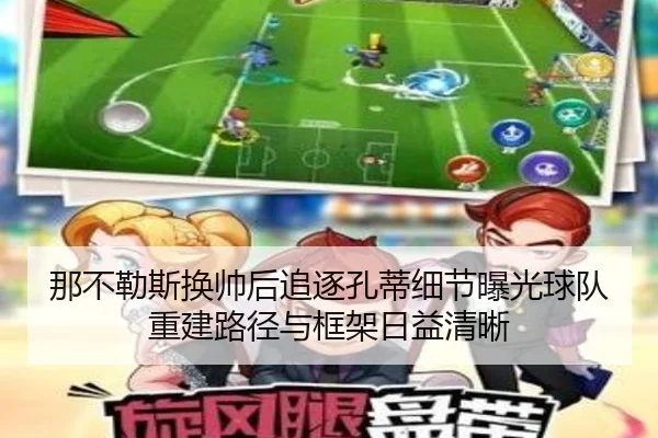 那不勒斯换帅后追逐孔蒂细节曝光球队重建路径与框架日益清晰