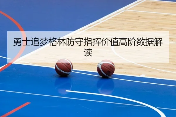 勇士追梦格林防守指挥价值高阶数据解读